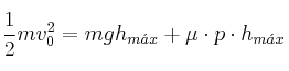 \frac{1}{2}mv_0^2 = mgh_{m\acute{a}x} + \mu \cdot p\cdot h_{m\acute{a}x}
