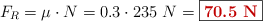 F_R  = \mu\cdot N = 0.3\cdot 235\ N  = \fbox{\color[RGB]{192,0,0}{\bf 70.5\ N}}