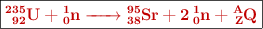 \fbox{\color[RGB]{192,0,0}{\bf \ce{^235_92U + ^1_0n -> ^95_38Sr + 2 ^1_0n + ^A_{Z}Q}}}