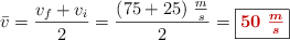 \bar v = \frac{v_f + v_i}{2} = \frac{(75 + 25)\ \frac{m}{s}}{2} = \fbox{\color[RGB]{192,0,0}{\bm{50\ \frac{m}{s}}}}