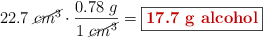 22.7\ \cancel{cm^3}\cdot \frac{0.78\ g}{1\ \cancel{cm^3}} = \fbox{\color[RGB]{192,0,0}{\textbf{17.7\ g\ alcohol}}}