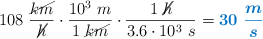 108\ \frac{\cancel{km}}{\cancel{h}}\cdot \frac{10^3\ m}{1\ \cancel{km}}\cdot \frac{1\ \cancel{h}}{3.6\cdot 10^3\ s} = \color[RGB]{0,112,192}{\bm{30\ \frac{m}{s}}}