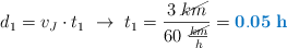 d_1 = v_J\cdot t_1\ \to\ t_1 = \frac{3\ \cancel{km}}{60\ \frac{\cancel{km}}{h}} = \color[RGB]{0,112,192}{\bf 0.05\ h}
