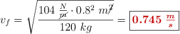 v_f = \sqrt{\frac{104\ \frac{N}{\cancel{m}}\cdot 0.8^2\ m\cancel{^2}}{120\ kg}} = \fbox{\color[RGB]{192,0,0}{\bm{0.745\ \frac{m}{s}}}}