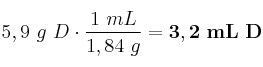 5,9\ g\ D\cdot \frac{1\ mL}{1,84\ g} = \bf 3,2\ mL\ D 5,9\ g\ D\cdot \frac{1\ mL}{1,84\ g} = \bf 3,2\ mL\ D