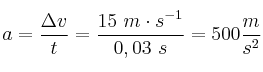 a = \frac{\Delta v}{t} = \frac{15\ m\cdot s^{-1}}{0,03\ s} = 500\frac{m}{s^2}