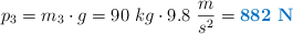 p_3 = m_3\cdot g = 90\ kg\cdot 9.8\ \frac{m}{s^2} = \color[RGB]{0,112,192}{\bf 882\ N}