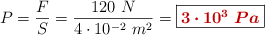 P = \frac{F}{S} = \frac{120\ N}{4\cdot 10^{-2}\ m^2} = \fbox{\color[RGB]{192,0,0}{\bm{3\cdot 10^3\ Pa}}}