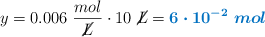 y = 0.006\ \frac{mol}{\cancel{L}}\cdot 10\ \cancel{L} = \color[RGB]{0,112,192}{\bm{6\cdot 10^{-2}\ mol}}