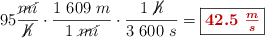 95\frac{\cancel{mi}}{\cancel{h}}\cdot \frac{1\ 609\ m}{1\ \cancel{mi}}\cdot \frac{1\ \cancel{h}}{3\ 600\ s} = \fbox{\color[RGB]{192,0,0}{\bm{42.5\ \frac{m}{s}}}}