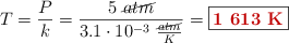 T = \frac{P}{k} = \frac{5\ \cancel{atm}}{3.1\cdot 10^{-3}\ \frac{\cancel{atm}}{K}} = \fbox{\color[RGB]{192,0,0}{\bf 1\ 613\ K}}