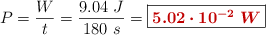 P = \frac{W}{t} = \frac{9.04\ J}{180\ s} = \fbox{\color[RGB]{192,0,0}{\bm{5.02\cdot 10^{-2}\ W}}}