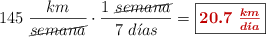 145\ \frac{km}{\cancel{semana}}\cdot \frac{1\ \cancel{semana}}{7\ d\acute{\imath}as} = \fbox{\color[RGB]{192,0,0}{\bm{20.7\ \frac{km}{d\acute{\imath}a}}}}
