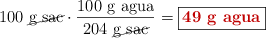 100\ \cancel{\text{g\ sac}}\cdot \frac{100\ \text{g\ agua}}{204\ \cancel{\text{g\ sac}}} = \fbox{\color[RGB]{192,0,0}{\textbf{49\ \text{g\ agua}}}}