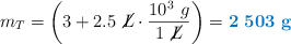 m_T = \left(3 + 2.5\ \cancel{L}\cdot \frac{10^3\ g}{1\ \cancel{L}}\right) = \color[RGB]{0,112,192}{\bf 2\ 503\ g}