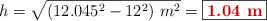 h = \sqrt{(12.045^2 - 12^2)\ m^2} = \fbox{\color[RGB]{192,0,0}{\bf 1.04\ m}}