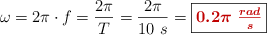 \omega = 2\pi\cdot f = \frac{2\pi}{T} = \frac{2\pi}{10\ s} = \fbox{\color[RGB]{192,0,0}{\bm{0.2\pi\ \frac{rad}{s}}}}
