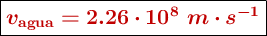 \fbox{\color[RGB]{192,0,0}{\bm{v_{\textbf{agua}} = 2.26\cdot 10^8\ m\cdot s^{-1}}}}