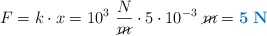 F = k\cdot x = 10^3\ \frac{N}{\cancel{m}}\cdot 5\cdot 10^{-3}\ \cancel{m} = \color[RGB]{0,112,192}{\bf 5\ N}