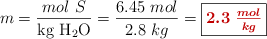 m = \frac{mol\ S}{\ce{kg\ H2O}} = \frac{6.45\ mol}{2.8\ kg} = \fbox{\color[RGB]{192,0,0}{\bm{2.3\ \frac{mol}{kg}}}}
