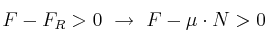 F - F_R > 0\ \to\ F - \mu\cdot N > 0