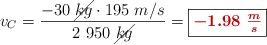 v_C = \frac{-30\ \cancel{kg}\cdot 195\ m/s}{2\ 950\ \cancel{kg}} = \fbox{\color[RGB]{192,0,0}{\bm{- 1.98\ \frac{m}{s}}}}
