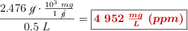 \frac{2.476\ \cancel{g}\cdot \frac{10^3\ mg}{1\ \cancel{g}}}{0.5\ L} = \fbox{\color[RGB]{192,0,0}{\bm{4\ 952\ \frac{mg}{L}\ (ppm)}}}