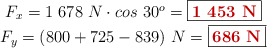 \left F_x = 1\ 678\ N\cdot cos\ 30^o = \fbox{\color[RGB]{192,0,0}{\bf 1\ 453\ N}} \atop F_y = (800 + 725 - 839)\ N = \fbox{\color[RGB]{192,0,0}{\bf 686\ N}} \right
