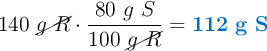 140\ \cancel{g\ R}\cdot \frac{80\ g\ S}{100\ \cancel{g\ R}} = \color[RGB]{0,112,192}{\bf 112\ g\ S}