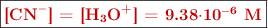 \fbox{\color[RGB]{192,0,0}{\bf [\ce{CN-}] = [\ce{H3O+}] = 9.38\cdot \bf 10^{-6}\ M}}