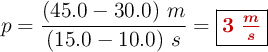 p = \frac{ (45.0 - 30.0)\ m}{(15.0 - 10.0)\ s} = \fbox{\color[RGB]{192,0,0}{\bm{3\ \frac{m}{s}}}}