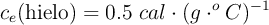 c_e(\text{hielo}) = 0.5\ cal\cdot (g\cdot ^o C)^{-1}