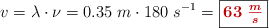 v = \lambda\cdot \nu = 0.35\ m\cdot 180\ s^{-1} = \fbox{\color[RGB]{192,0,0}{\bm{63\ \frac{m}{s}}}}