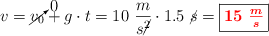 v = \cancelto{0}{v_0} + g\cdot t = 10\ \frac{m}{s\cancel{^2}}\cdot 1.5\ \cancel{s} = \fbox{\color{red}{\bm{15\ \frac{m}{s}}}}