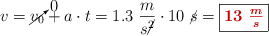 v = \cancelto{0}{v_0} + a\cdot t = 1.3\ \frac{m}{s\cancel{^2}}\cdot 10\ \cancel{s} = \fbox{\color[RGB]{192,0,0}{\bm{13\ \frac{m}{s}}}}