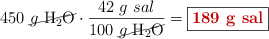 450\ \cancel{g\ \ce{H2O}}\cdot \frac{42\ g\ sal}{100\ \cancel{g\ \ce{H2O}}} = \fbox{\color[RGB]{192,0,0}{\bf 189\ g\ \text{sal}}}