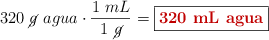 320\ \cancel{g}\ agua\cdot \frac{1\ mL}{1\ \cancel{g}} = \fbox{\color[RGB]{192,0,0}{\bf 320\ mL\ agua}}
