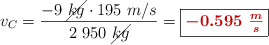 v_C = \frac{-9\ \cancel{kg}\cdot 195\ m/s}{2\ 950\ \cancel{kg}} = \fbox{\color[RGB]{192,0,0}{\bm{- 0.595\ \frac{m}{s}}}}