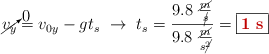 \cancelto{0}{v_y} = v_{0y} -gt_s\ \to\ t_s = \frac{9.8\ \frac{\cancel{m}}{\cancel{s}}}{9.8\ \frac{\cancel{m}}{s\cancel{^2}}} = \fbox{\color[RGB]{192,0,0}{\bf 1\ s}}