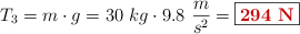 T_3 = m\cdot g = 30\ kg\cdot 9.8\ \frac{m}{s^2} = \fbox{\color[RGB]{192,0,0}{\bf 294\ N}}