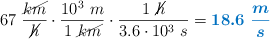 67\ \frac{\cancel{km}}{\cancel{h}}\cdot \frac{10^3\ m}{1\ \cancel{km}}\cdot \frac{1\ \cancel{h}}{3.6\cdot 10^3\ s} = \color[RGB]{0,112,192}{\bm{18.6\ \frac{m}{s}}}