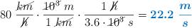 80\ \frac{\cancel{km}}{\cancel{h}}\cdot \frac{\cancel{10^3}\ m}{1\ \cancel{km}}\cdot \frac{1\ \cancel{h}}{3.6\cdot \cancel{10^3}\ s} = \color[RGB]{0,112,192}{\bm{22.2\ \frac{m}{s}}}