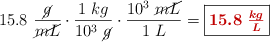 15.8\ \frac{\cancel{g}}{\cancel{mL}}\cdot \frac{1\ kg}{10^3\ \cancel{g}}\cdot \frac{10^3\ \cancel{mL}}{1\ L} = \fbox{\color[RGB]{192,0,0}{\bm{15.8\ \frac{kg}{L}}}}