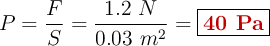 P = \frac{F}{S} = \frac{1.2\ N}{0.03\ m^2} = \fbox{\color[RGB]{192,0,0}{\bf 40\ Pa}}