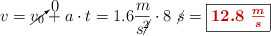 v = \cancelto{0}{v_0} + a\cdot t = 1.6\frac{m}{s\cancel{^2}}\cdot 8\ \cancel{s} = \fbox{\color[RGB]{192,0,0}{\bm{12.8\ \frac{m}{s}}}}