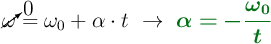 \cancelto{0}{\omega} = \omega_0 + \alpha \cdot t\ \to\ \color[RGB]{2,112,20}{\bm{\alpha = - \frac{\omega_0}{t}}}