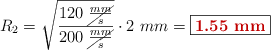 R_2 = \sqrt{\frac{120\ \cancel{\frac{mm}{s}}}{200\ \cancel{\frac{mm}{s}}}}\cdot 2\ mm = \fbox{\color[RGB]{192,0,0}{\bf 1.55\ mm}}