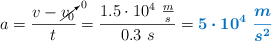 a = \frac{v - \cancelto{0}{v_0}}{t} = \frac{1.5\cdot 10^4\ \frac{m}{s}}{0.3\ s} = \color[RGB]{0,112,192}{\bm{5\cdot 10^4\ \frac{m}{s^2}}}