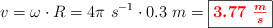 v = \omega\cdot R = 4\pi\ s^{-1}\cdot 0.3\ m = \fbox{\color{red}{\bm{3.77\ \frac{m}{s}}}}