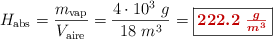 H_{\text{abs}} = \frac{m_{\text{vap}}}{V_{\text{aire}}} = \frac{4\cdot 10^3\ g}{18\ m^3} = \fbox{\color[RGB]{192,0,0}{\bm{222.2\ \frac{g}{m^3}}}}